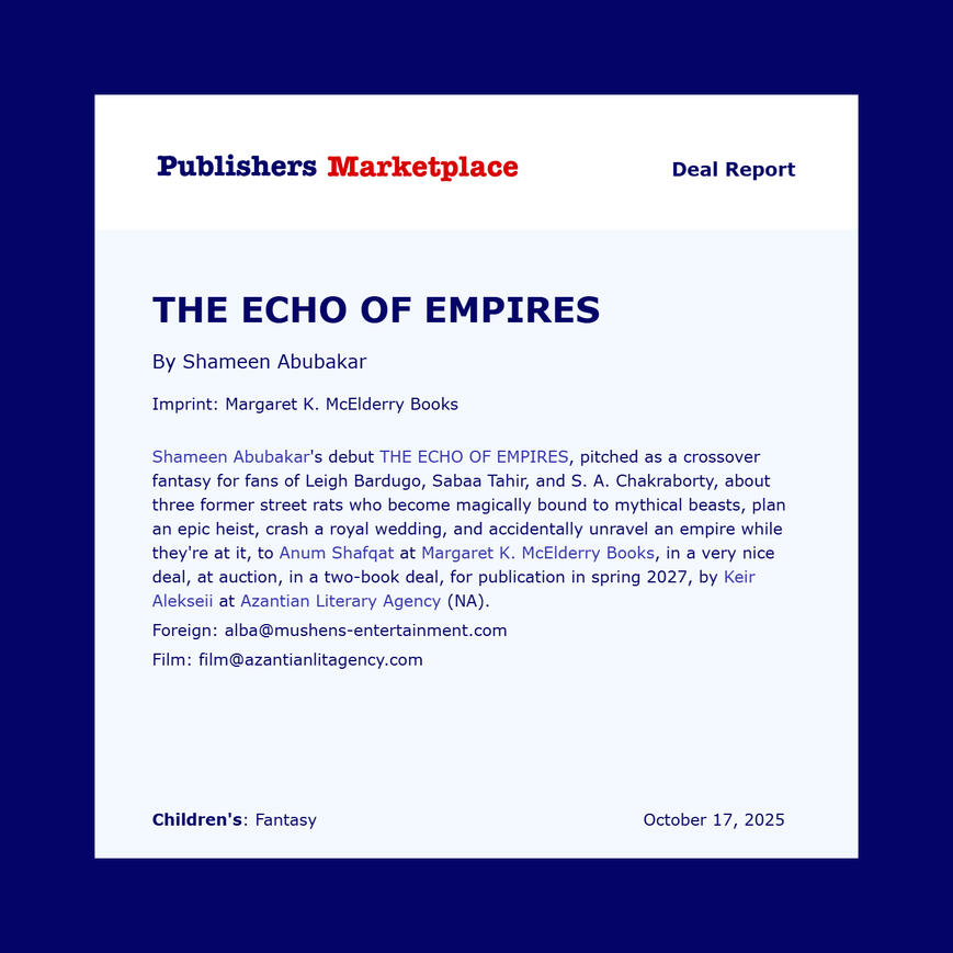 Shameen Abubakar's debut, THE ECHO OF EMPIRES pitched as a crossover fantasy for fans of Leigh Bardugo, Sabaa Tahir and S A Chakraborty, about three former street rats who become magically bound to mythical beasts, plan an epic heist, crash a royal wedding
